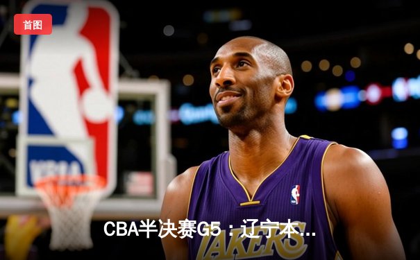 CBA半决赛G5：辽宁本钢加时逆转广东宏远 赵继伟35分创生涯新高