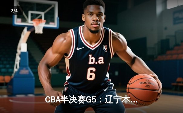 CBA半决赛G5：辽宁本钢加时逆转广东宏远 张镇麟37分创生涯新高 - 2