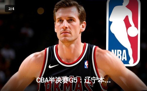 CBA半决赛G5：辽宁本钢加时逆转广东宏远 赵继伟35+9率队挺进总决赛 - 2